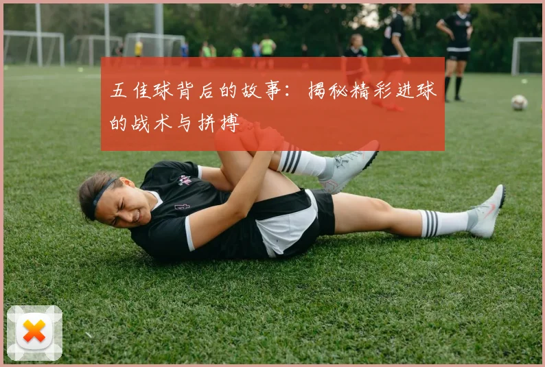 五佳球背后的故事：揭秘精彩进球的战术与拼搏