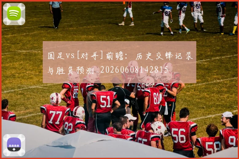 国足vs[对手]前瞻：历史交锋记录与胜负预测_20260608142815