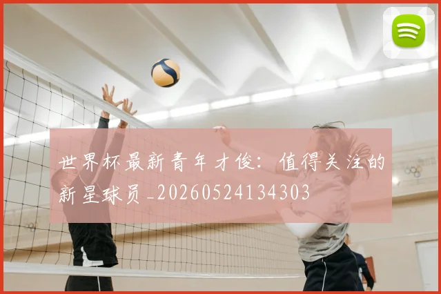 世界杯最新青年才俊：值得关注的新星球员_20260524134303