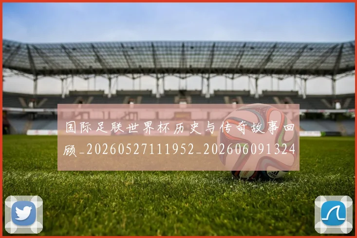 国际足联世界杯历史与传奇故事回顾_20260527111952_20260609132417