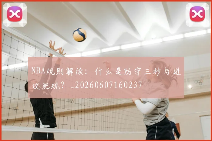 NBA规则解读：什么是防守三秒与进攻犯规？_20260607160237