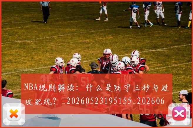 NBA规则解读：什么是防守三秒与进攻犯规？_20260523195155_20260607160238