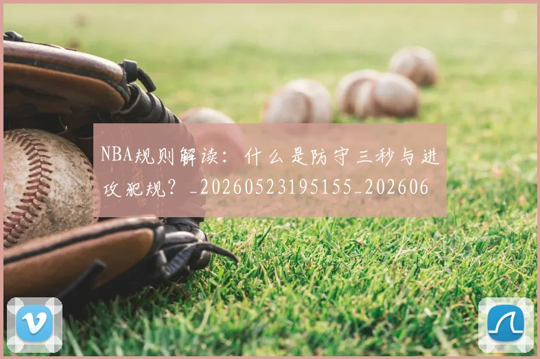 NBA规则解读:什么是防守三秒与进攻犯规?_20260523195155_20260607160238