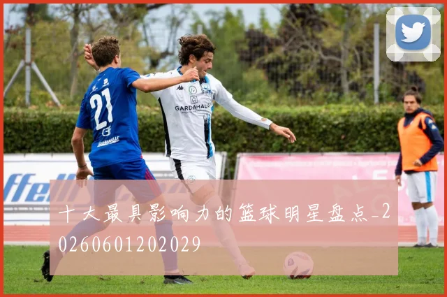 十大最具影响力的篮球明星盘点_20260601202029