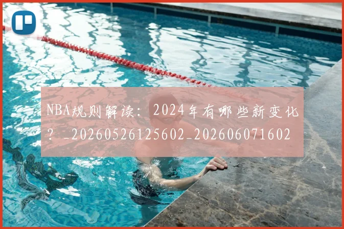 NBA规则解读：2024年有哪些新变化？_20260526125602_20260607160237