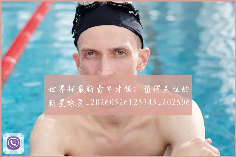 世界杯最新青年才俊：值得关注的新星球员_20260526125745_20260607160455