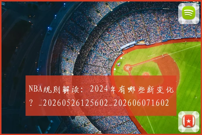 NBA规则解读:2024年有哪些新变化?_20260526125602_20260607160237