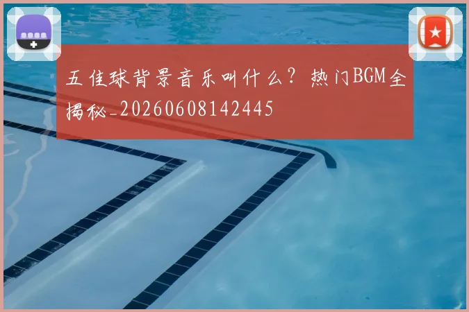 五佳球背景音乐叫什么?热门BGM全揭秘_20260608142445