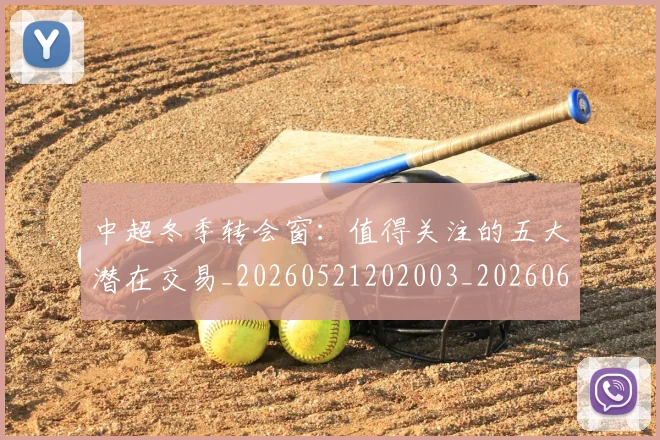 中超冬季转会窗:值得关注的五大潜在交易_20260521202003_20260607160724