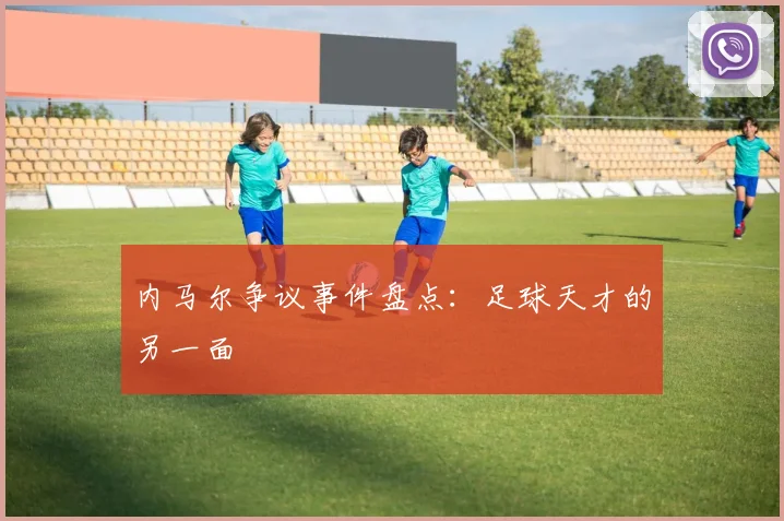 内马尔争议事件盘点：足球天才的另一面