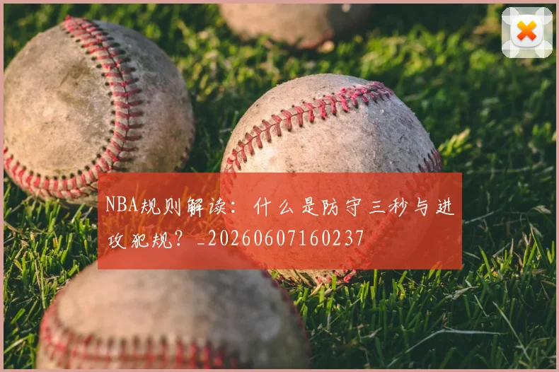 NBA规则解读：什么是防守三秒与进攻犯规？_20260607160237