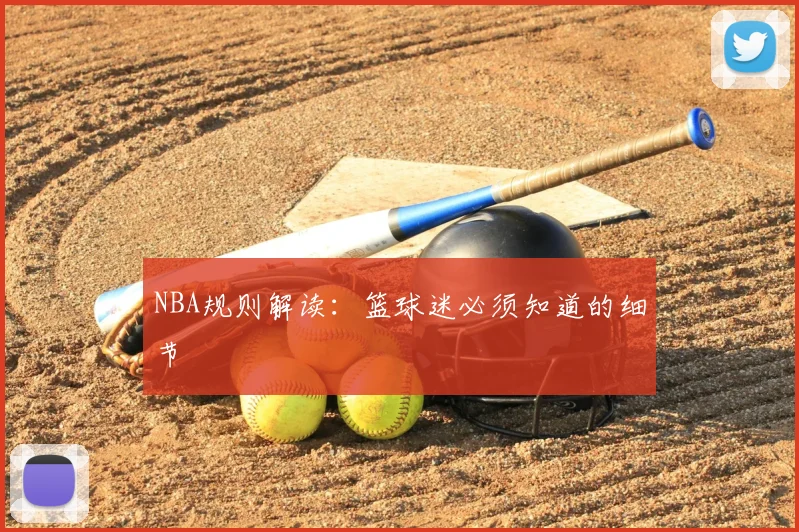NBA规则解读：篮球迷必须知道的细节