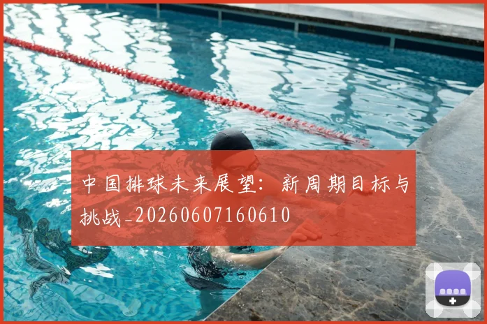 中国排球未来展望:新周期目标与挑战_20260607160610