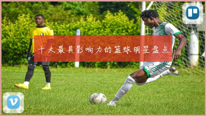 十大最具影响力的篮球明星盘点