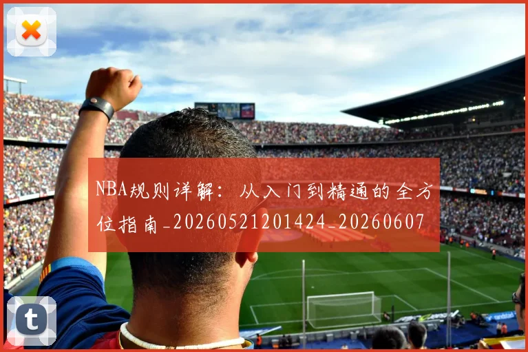 NBA规则详解:从入门到精通的全方位指南_20260521201424_20260607160239