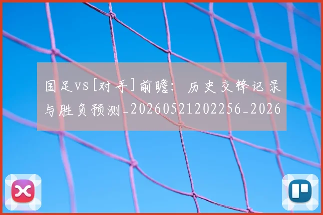 国足vs[对手]前瞻：历史交锋记录与胜负预测_20260521202256_20260608142815