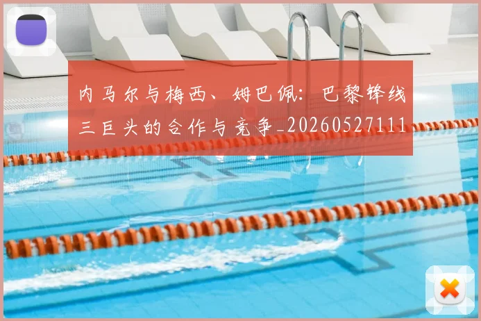 内马尔与梅西、姆巴佩：巴黎锋线三巨头的合作与竞争_20260527111752_20260608142622