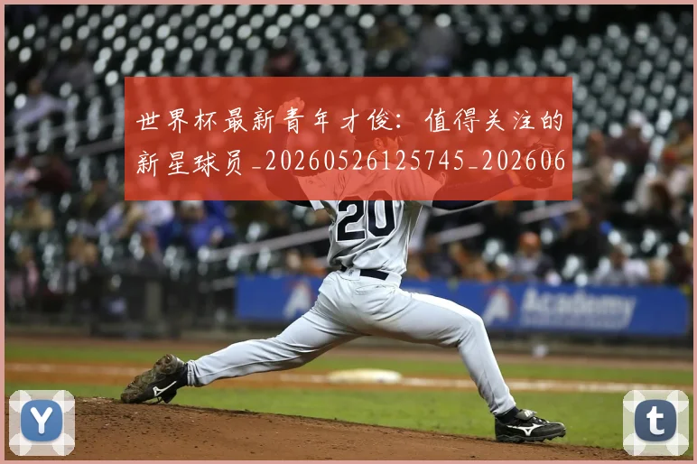 世界杯最新青年才俊:值得关注的新星球员_20260526125745_20260607160455