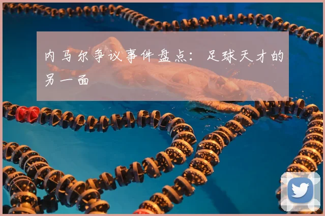 内马尔争议事件盘点:足球天才的另一面