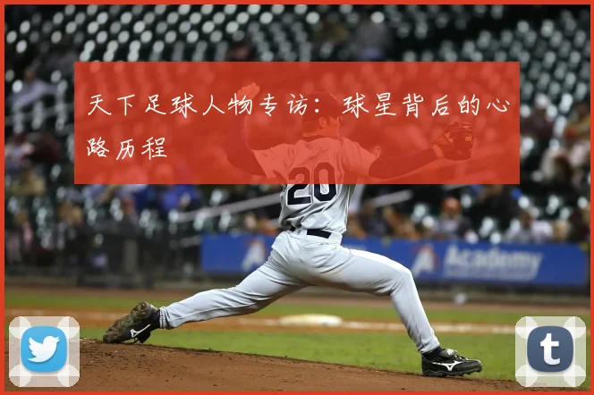 天下足球人物专访:球星背后的心路历程